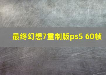 最终幻想7重制版ps5 60帧